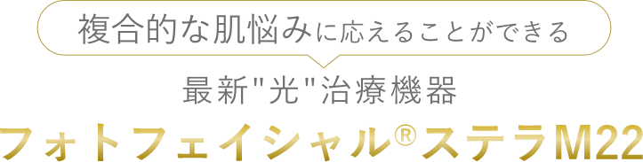 複合的な肌悩みに応えることができる最新光治療機器 フォトフェイシャル®ステラM22